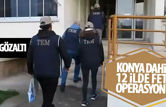 Konya dahil 12 ilde FETÖ operasyonu 38 gözaltı