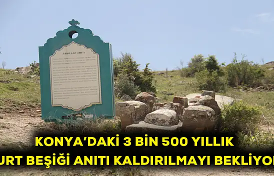 Konya'daki 3 bin 500 yıllık Kurt Beşiği anıtı kaldırılmayı bekliyor