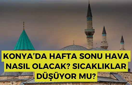 Konya hava durumu: Konya'da hafta sonu hava nasıl olacak? Konya'da sıcaklıklar düşüyor mu?