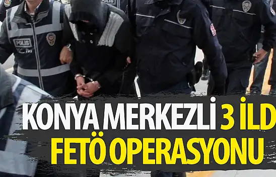 Konya merkezli 3 ilde FETÖ/PDY operasyonu