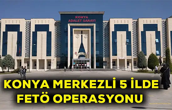 Konya merkezli 5 ilde Fetö operasyonu