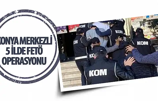 Konya merkezli 5 ilde FETÖ operasyonu
