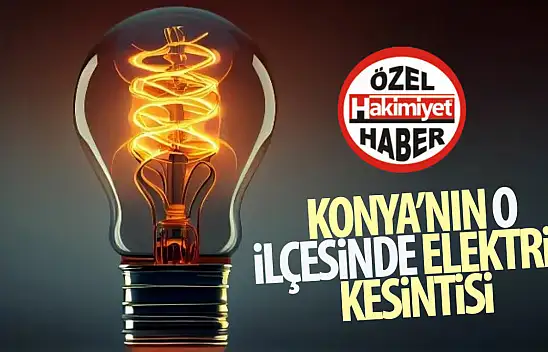 Konya'nın o ilçesinde elektrik kesintisi yaşanacak!
