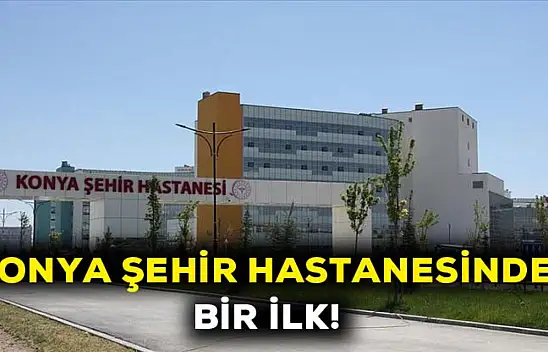 Konya Şehir Hastanesinde bir ilk!