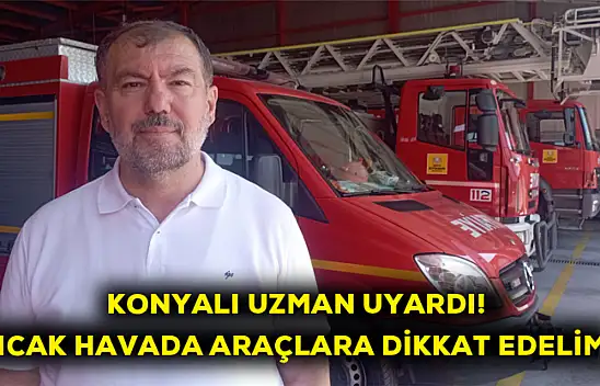 Konyalı uzman uyardı! Sıcak havalarda araçlara dikkat edelim