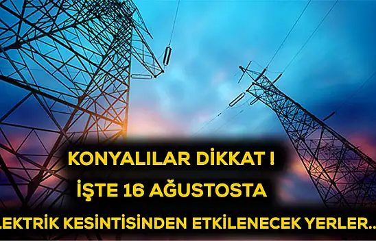 Konyalılar dikkat! İşte 16 Ağustosta elektrik kesintisinden etkilenecek yerler...
