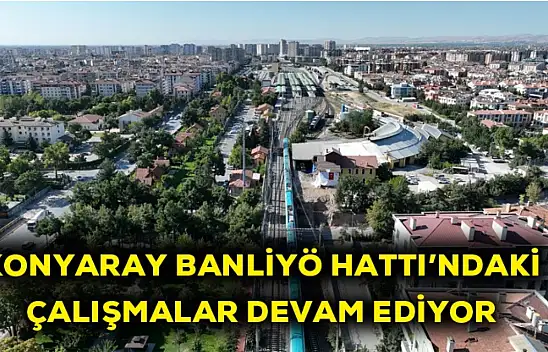 Konyaray Banliyö hattı'nda çalışmalar devam ediyor