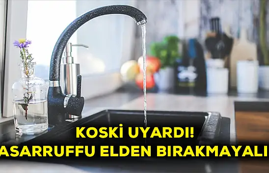 KOSKİ Uyardı! Tasarrufu elden bırakmayalım