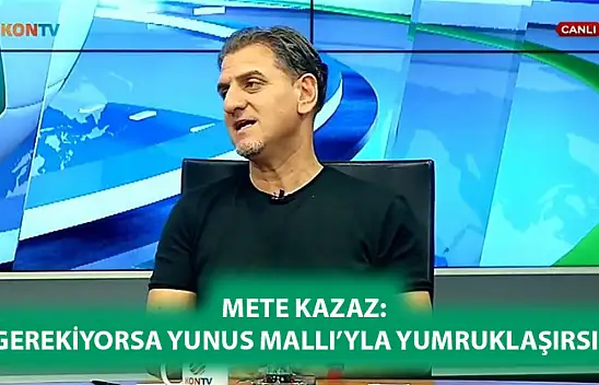 Mete Kazaz: Gerekiyorsa Yunus Mallı'yla yumruklaşırsın