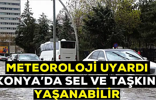 Meteoroloji uyardı! Konya'da sel ve taşkın olabilir
