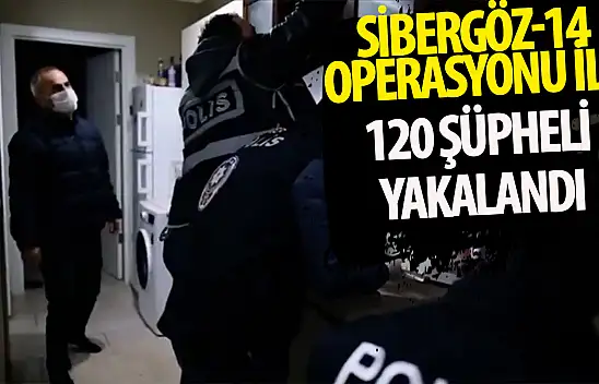 SİBERGÖZ-14 operasyonu ile 120 şüpheli yakalandı