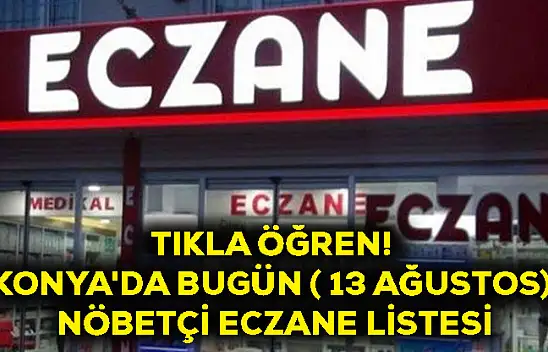 Tıkla Öğren! Konya'da Bugün ( 13 Ağustos) Nöbetçi Eczane Listesi