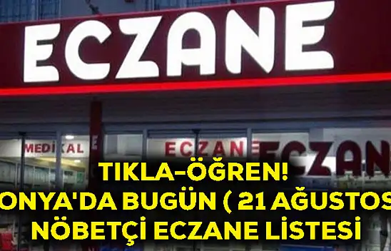 Tıkla-Öğren! Konya'da Bugün ( 21 Ağustos) Nöbetçi Eczane Listesi