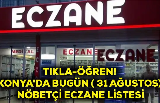 Tıkla-Öğren! Konya'da Bugün ( 31 Ağustos) Nöbetçi Eczane Listesi