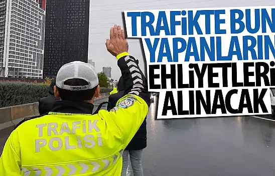 Trafikte bunu yapanlar dikkat ehliyete el konulacak araç trafikten men edilecek