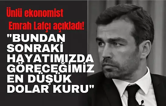 Ünlü ekonomist Emrah Lafçı açıkladı! Bundan sonraki hayatımızda göreceğimiz en düşük dolar kuru…