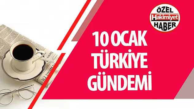 10 Ocak Türkiye Gündemi