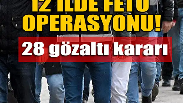 12 ilde FETÖ operasyonu: 28 gözaltı kararı