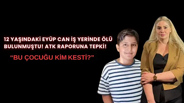 12 yaşındaki Eyüp Can iş yerinde ölü bulunmuştu! ATK raporuna tepki: 'Bu çocuğu kim kesti?'