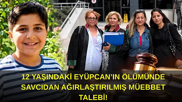 12 yaşındaki Eyüpcan'ın ölümünde savcıdan ağırlaştırılmış müebbet talebi!