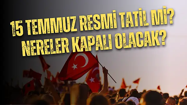 15 Temmuz Salı günü resmi tatil mi? Kimler mesai yapacak? Nereler kapalı olacak?