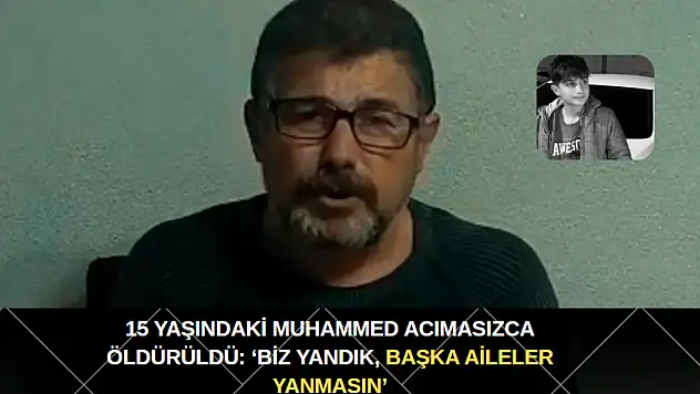 15 yaşındaki Muhammed acımasızca öldürüldü: 'Biz yandık, başka aileler yanmasın'