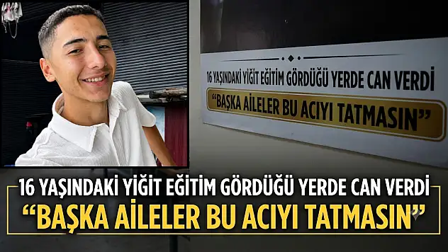 16 yaşındaki Yiğit eğitim gördüğü yerde can verdi: 'Başka aileler bu acıyı tatmasın'