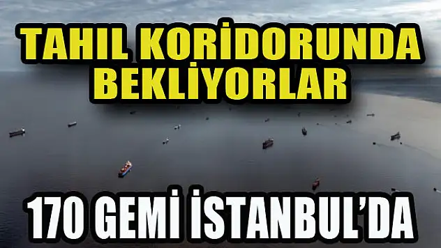 170 gemi İstanbul'da bekliyor...