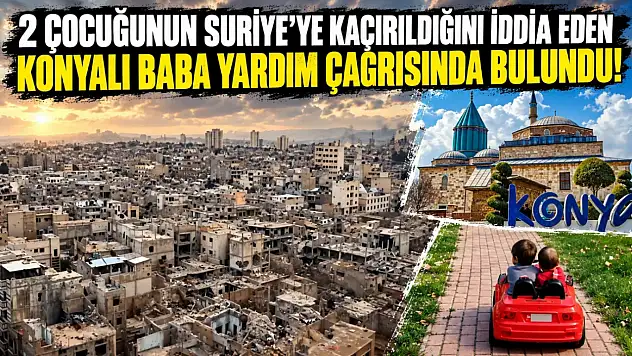 2 çocuğunun Suriye'ye kaçırıldığını iddia eden Konyalı baba yardım çağrısında bulundu!