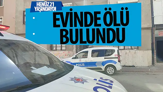 21 yaşındaki genç evinde ölü bulundu