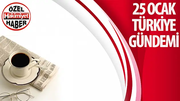 25 Ocak: Bugün Türkiye'de Gündem Yoğun!