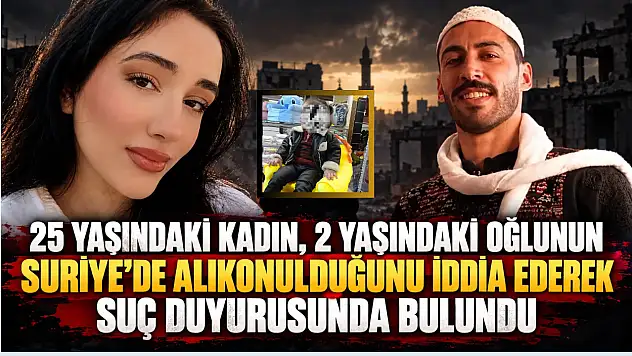 25 yaşındaki kadın, 2 yaşındaki oğlunun Suriye'de alıkonulduğunu iddia ederek suç duyurusunda bulundu