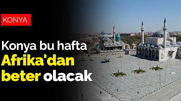 Konya bu hafta Afrika'dan beter olacak! Hazırlığınızı yapın