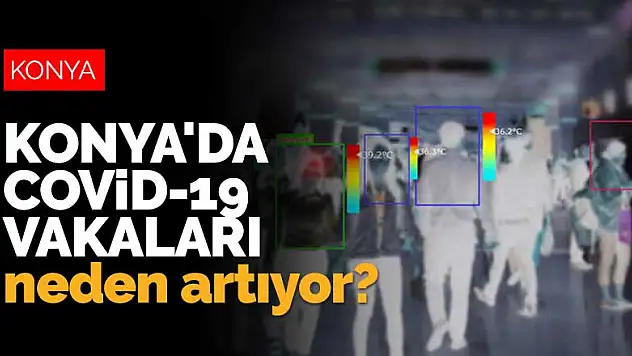 Konya'da koronavirüs vakaları neden artıyor? Konyalı tedbirlere uymuyor mu?