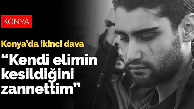 Konya'da ikinci dava! Kadir Şeker hayatını karartan o geceyi anlattı