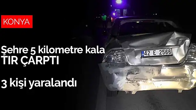 Konya Ereğli'de tırın çarptığı otomobildeki 2 kişi ve tır şoförü yaralandı