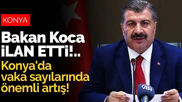 Konya'da vaka sayılarında önemli artış! Bakan Koca ilan etti