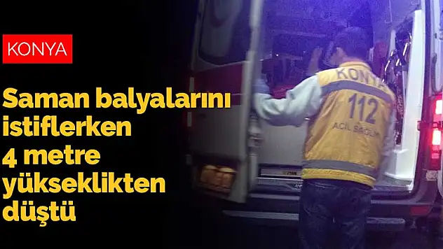 Konya'da saman balyalarını istifleyen genç 4 metre yükseklikten düştü