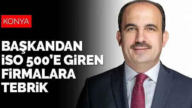 Konya Büyükşehir Belediye Başkanı Altay'dan İSO 500'e giren Konya firmalarına tebrik
