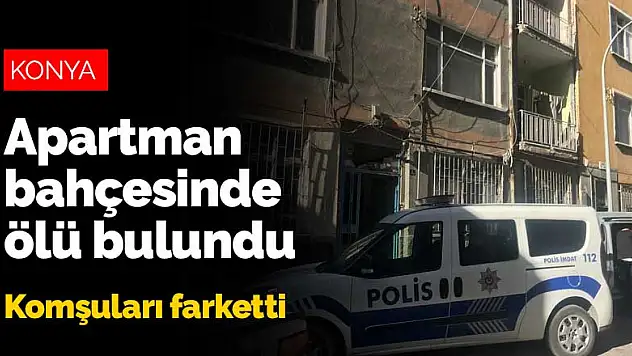 Konya'da alkol bağımlısı şahıs apartman bahçesinde ölü bulundu!