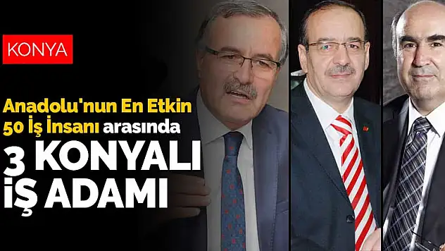 Anadolu'nun En Etkin 50 İş İnsanı arasında 3 Konyalı iş adamı