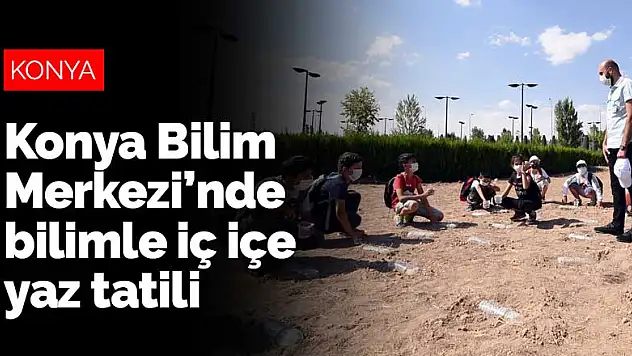 Konya Bilim Merkezi'nde bilimle iç içe yaz tatili