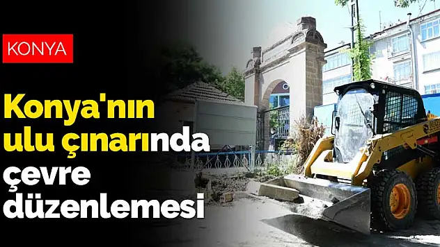 Konya'nın ulu çınarında çevre düzenlemesi yapılıyor