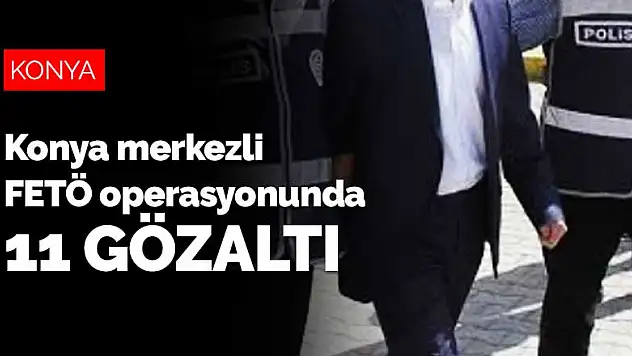 Konya merkezli FETÖ operasyonunda 11 gözaltı