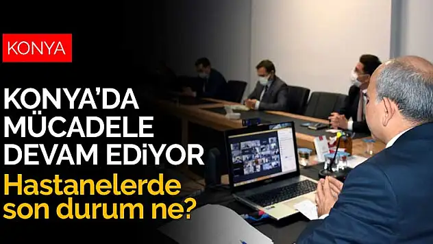 Konya'nın koronavirüs sınavı devam ediyor! Konya hastanelerinde son durum ne?