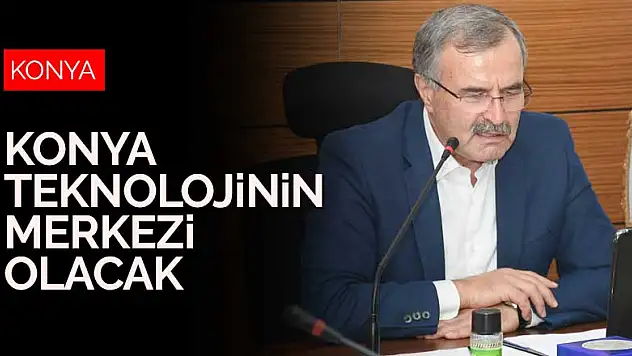 Konya, yeni iletişim ağı ANATOLİA ile teknolojinin merkezi olacak