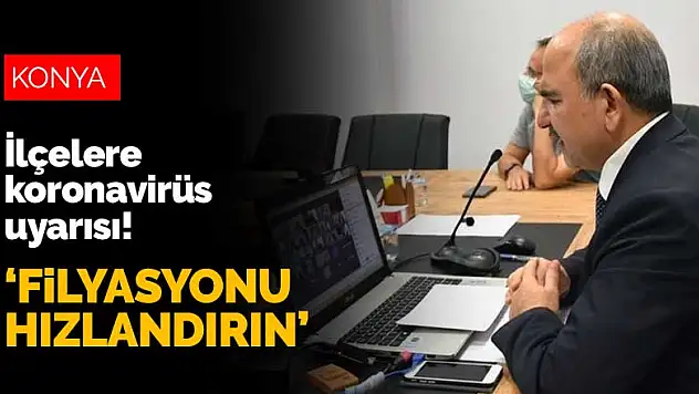 Konya İl Sağlık Müdürü Koç'tan ilçelere koronavirüs uyarısı! 'Filyasyonu hızlandırın'