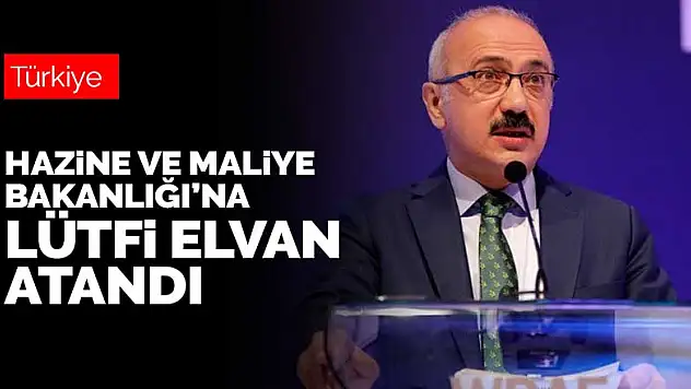 Hazine ve Maliye Bakanlığı'na Lütfi Elvan atandı