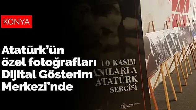 Atatürk'ün özel fotoğrafları Konya Dijital Gösterim Merkezi'nde