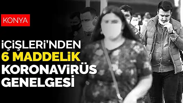 İçişleri Bakanlığı'ndan Konya ve 81 il valiliğine 6 maddelik koronavirüs tedbirleri genelgesi